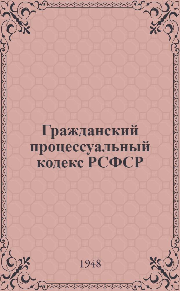 Гражданский процессуальный кодекс РСФСР : Офиц. текст с изм. на 1-е сент. 1947 г. и с прил. постатейно-систематизир. материалов
