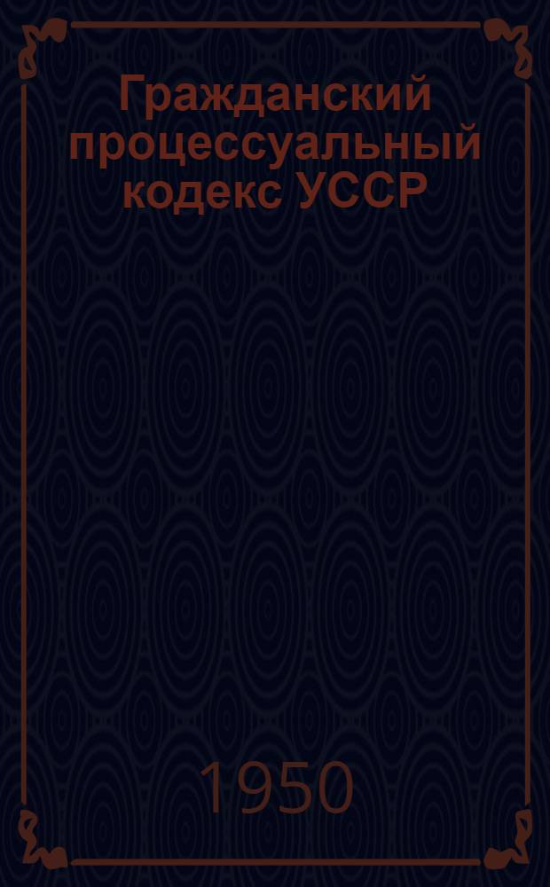 Гражданский процессуальный кодекс УССР : Офиц. текст с изм. на 1 июля 1950 г