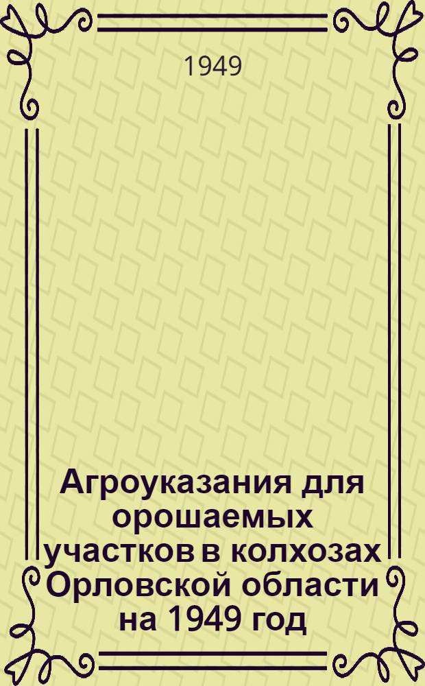 Агроуказания для орошаемых участков в колхозах Орловской области на 1949 год
