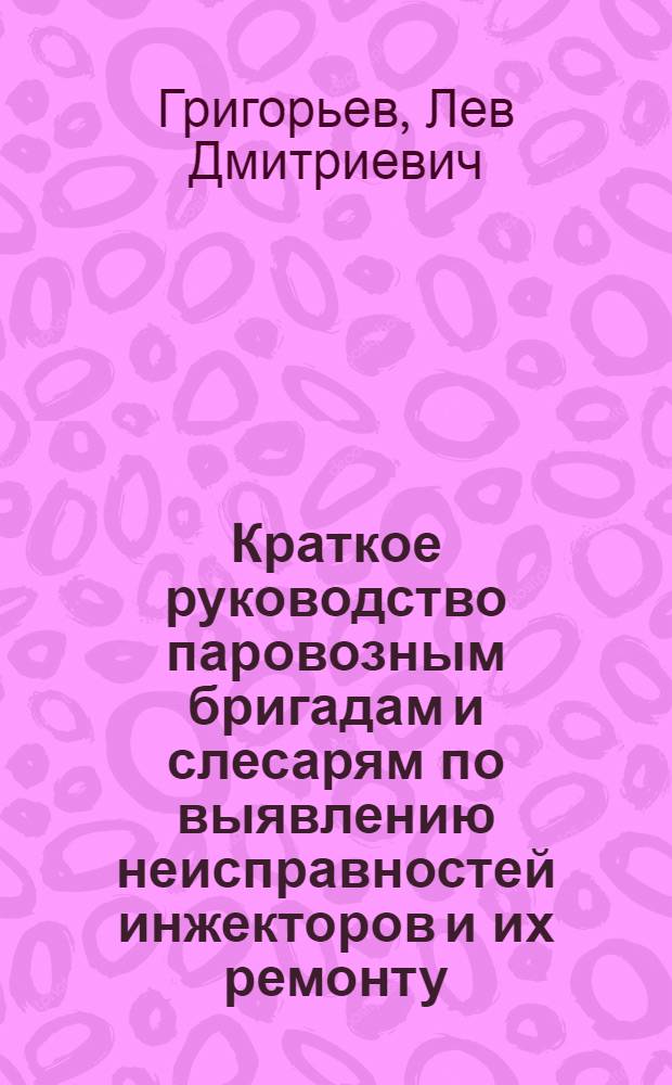 Краткое руководство паровозным бригадам и слесарям по выявлению неисправностей инжекторов и их ремонту