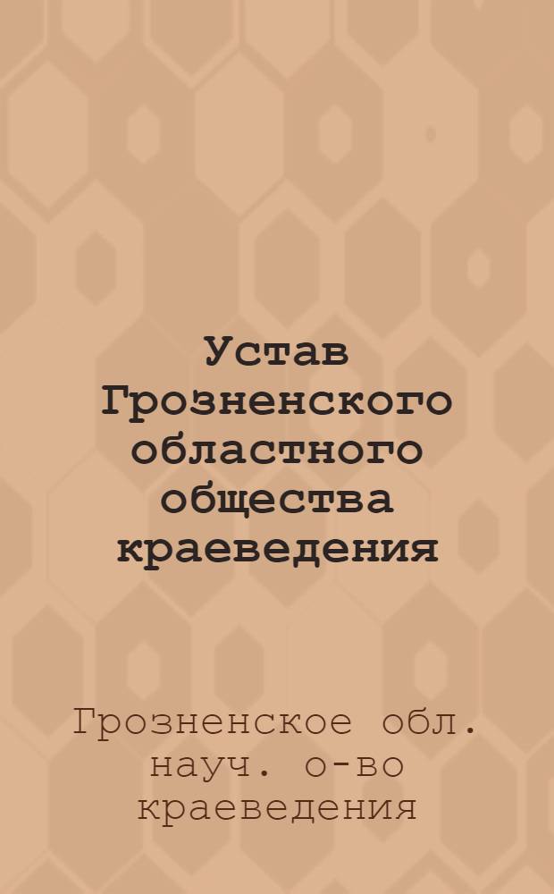 Устав Грозненского областного общества краеведения : Утв. Обл. сов. деп. трудящихся 18/XI 1947 г.