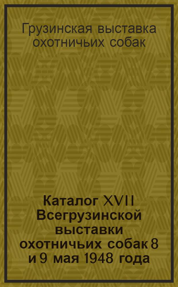 Каталог XVII Всегрузинской выставки охотничьих собак 8 и 9 мая 1948 года