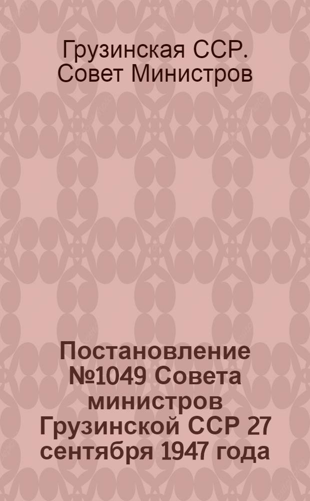 Постановление № 1049 Совета министров Грузинской ССР 27 сентября 1947 года : Об утверждении правил сенокошения и пастьбы скота в лесах Грузинской ССР и текст правил