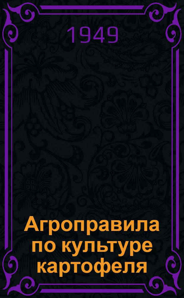 Агроправила по культуре картофеля : Утв. 29/IV, 1949 г.