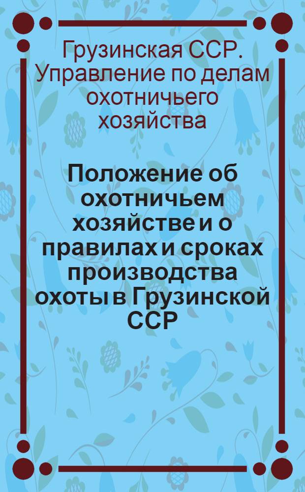 Положение об охотничьем хозяйстве и о правилах и сроках производства охоты в Грузинской ССР : Утв. 4/VIII 52 г.