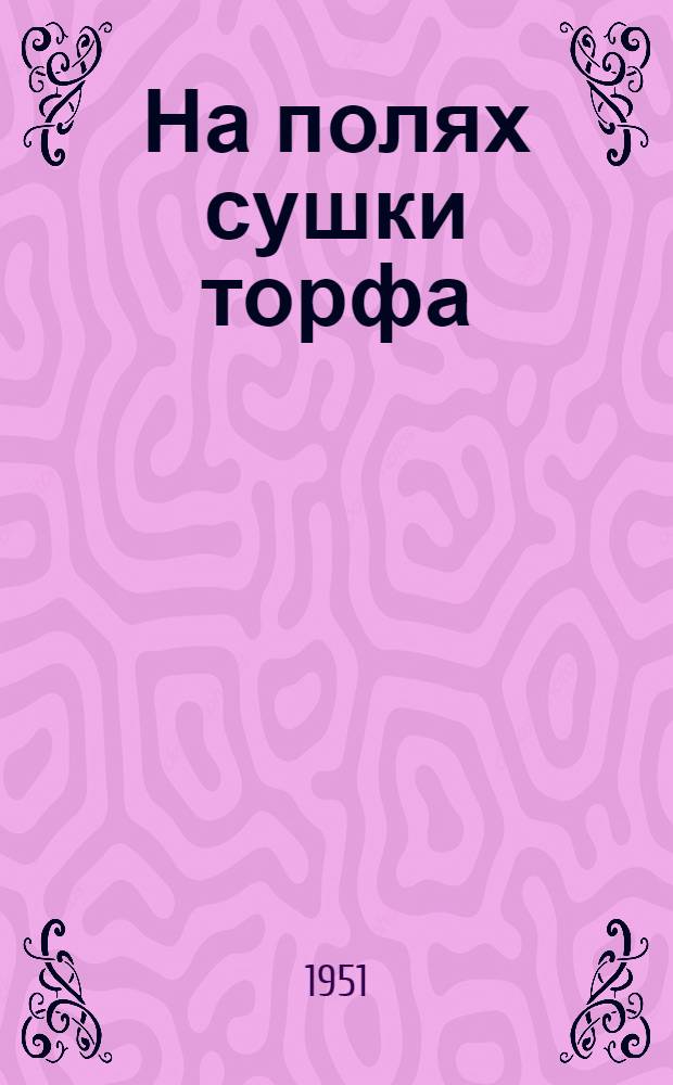 На полях сушки торфа : Опыт бригадира Анны Гуськовой, применившей передовые стахановские методы труда на полях сушки торфа