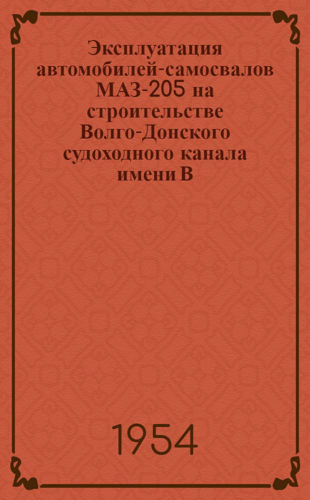 Эксплуатация автомобилей-самосвалов МАЗ-205 на строительстве Волго-Донского судоходного канала имени В.И. Ленина