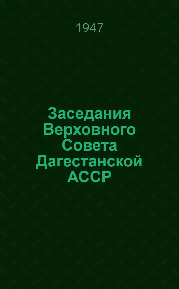 Заседания Верховного Совета Дагестанской АССР (первая сессия) 9-11-го апреля 1947 года : Стеногр. отчет