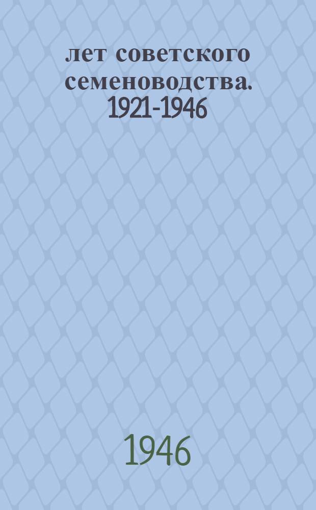 25 лет советского семеноводства. 1921-1946 : Сборник статей : Юбилейный номер, посвящ. 25-летию сов. семеноводства