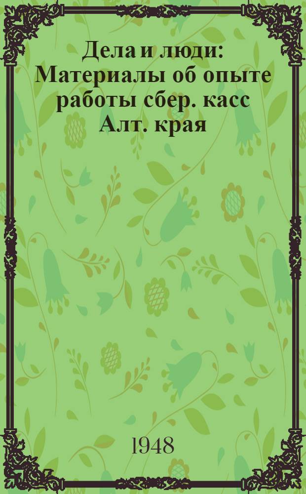 Дела и люди : Материалы об опыте работы сбер. касс Алт. края