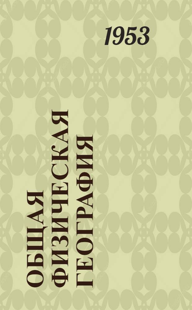 Общая физическая география : [Учебник для топогр. техникумов] Ч. 1-. Ч. 1
