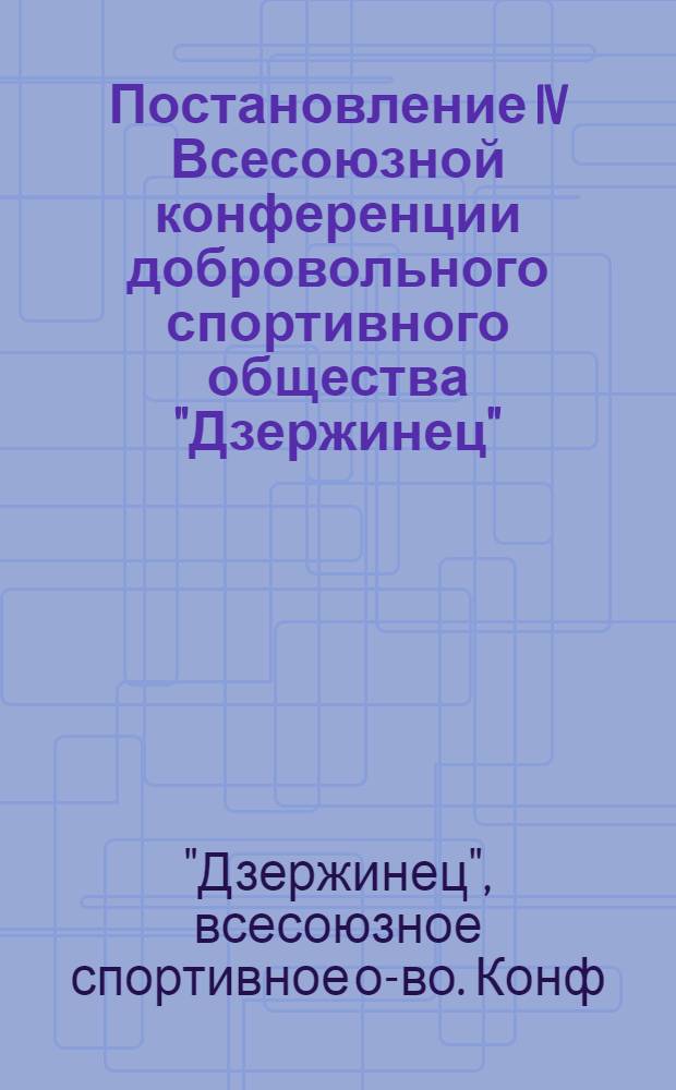 Постановление IV Всесоюзной конференции добровольного спортивного общества "Дзержинец" : По отчету Центр. совета ДСО за период с 1 июля 1950 года по 21 марта 1952 года