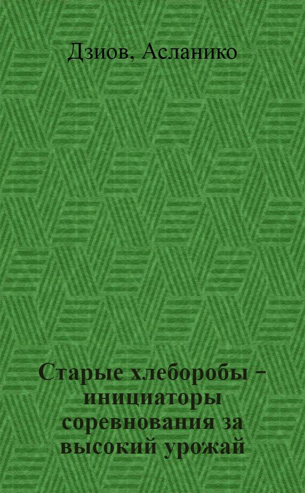Старые хлеборобы - инициаторы соревнования за высокий урожай : Опыт звена стариков колхоза им. Кагановича с. Эльхотово Кировского района