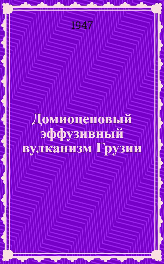 Домиоценовый эффузивный вулканизм Грузии : Тезисы к дис., представл. на соискание учен. степени д-ра геол.-минерал. наук