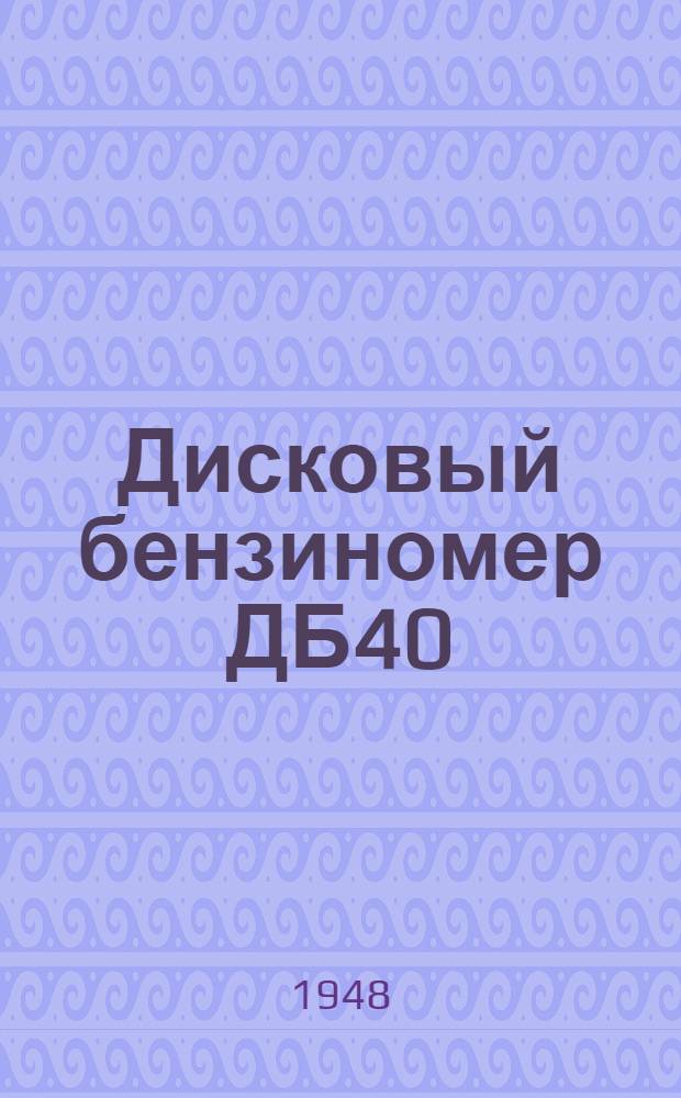 Дисковый бензиномер ДБ40 : Краткое описание и правила по эксплуатации прибора