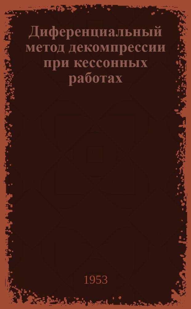 Диференциальный метод декомпрессии при кессонных работах : в помощь профактиву при заключении коллективных договоров, соглашений по охране труда и при планировании мероприятий по охране труда