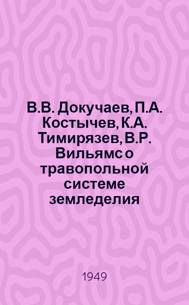 В.В. Докучаев, П.А. Костычев, К.А. Тимирязев, В.Р. Вильямс о травопольной системе земледелия : Избр. произведения
