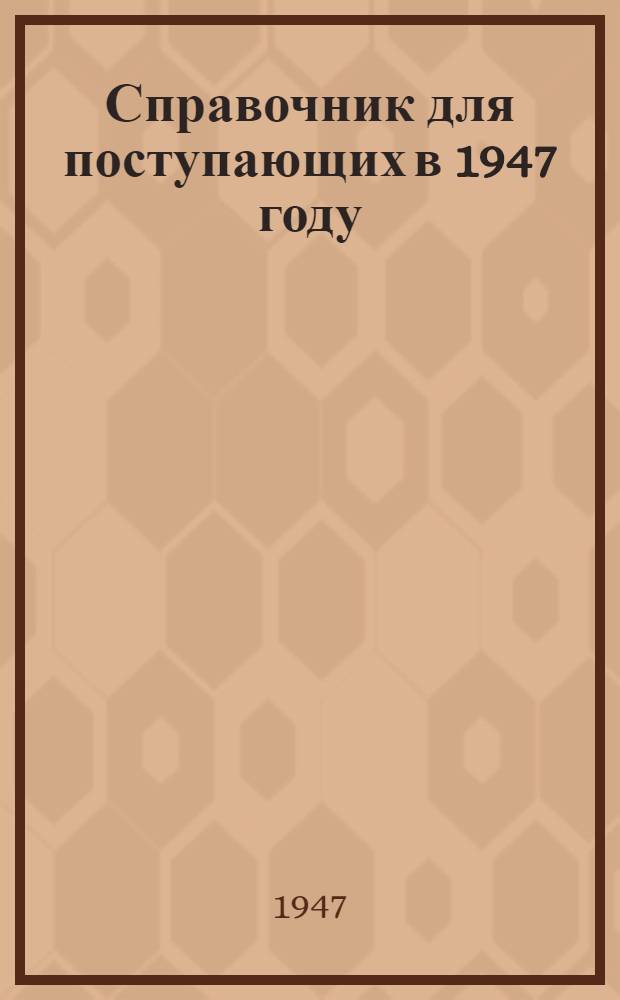 Справочник для поступающих в 1947 году