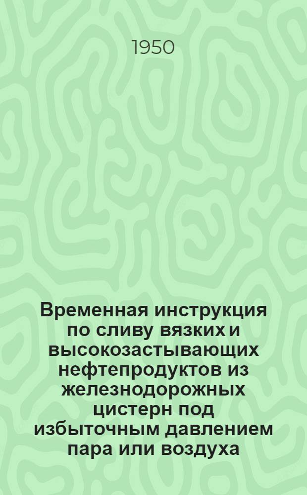 Временная инструкция по сливу вязких и высокозастывающих нефтепродуктов из железнодорожных цистерн под избыточным давлением пара или воздуха