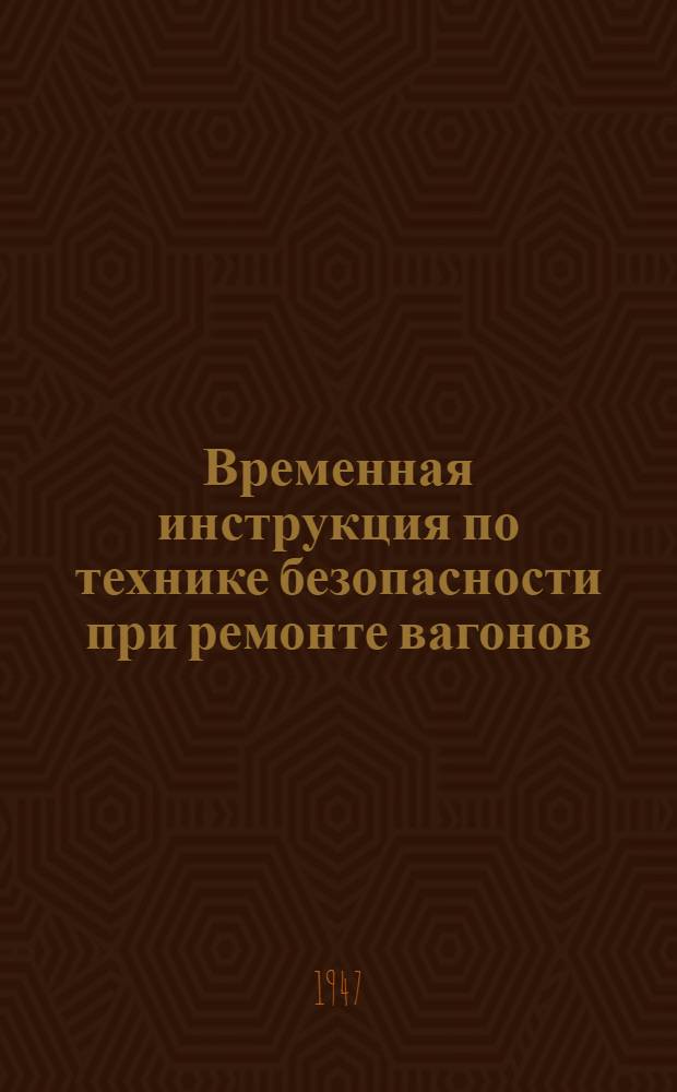 Временная инструкция по технике безопасности при ремонте вагонов : Утв. Центр. упр. вагон. хоз-ва