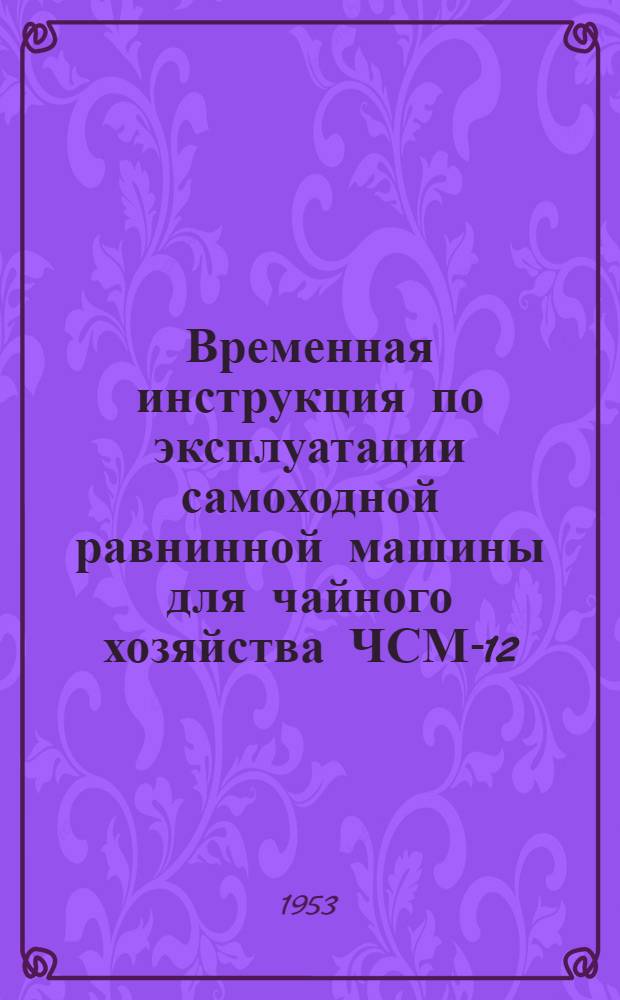 Временная инструкция по эксплуатации самоходной равнинной машины для чайного хозяйства ЧСМ-12