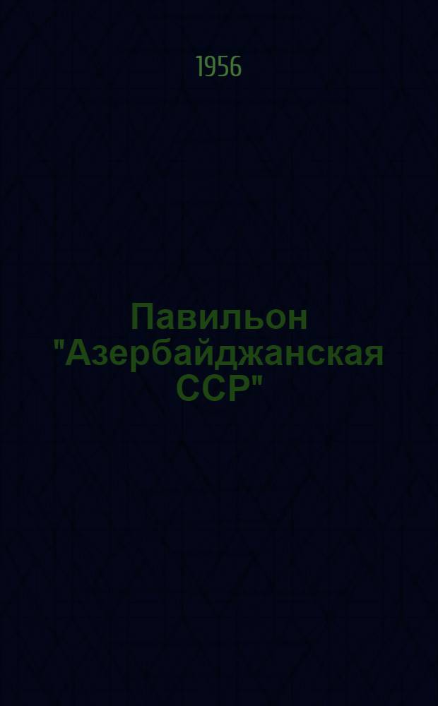 Павильон "Азербайджанская ССР" : Путеводитель