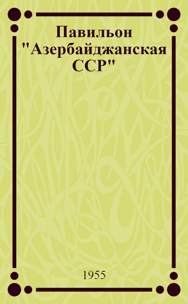 Павильон "Азербайджанская ССР" : Путеводитель