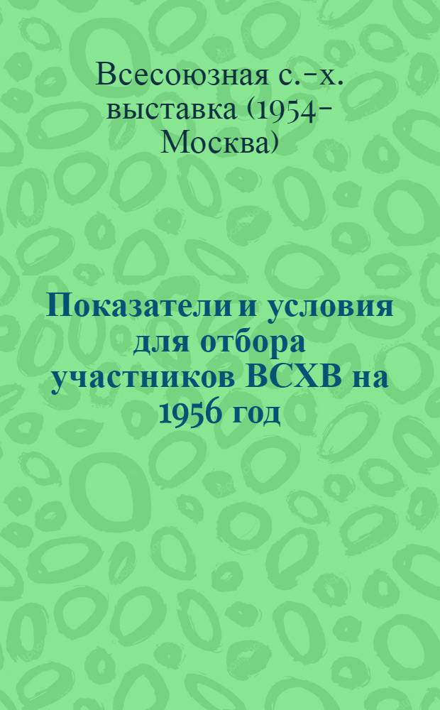 Показатели и условия для отбора участников ВСХВ на 1956 год : (Для Кемеров. обл.) : Сборник материалов