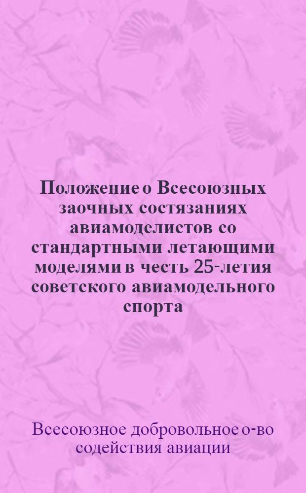 Положение о Всесоюзных заочных состязаниях авиамоделистов со стандартными летающими моделями в честь 25-летия советского авиамодельного спорта : Утв. 6/V 1948 г.