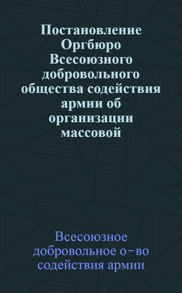 Постановление Оргбюро Всесоюзного добровольного общества содействия армии об организации массовой, учебной, военно-спортивной работы и пропаганды военных и военно-технических знаний в первичных организациях ДОСАРМ'а