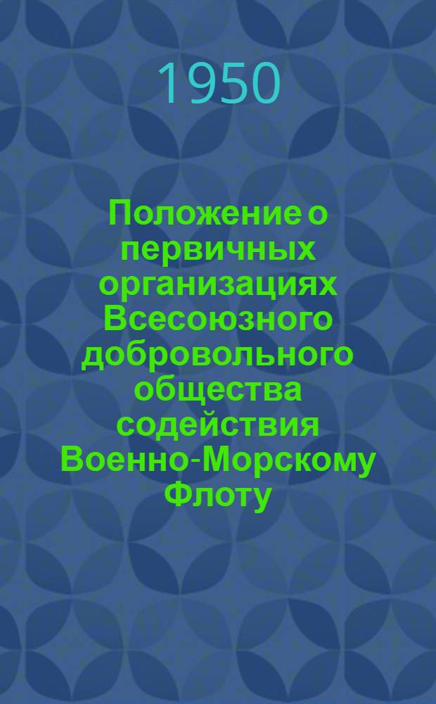 Положение о первичных организациях Всесоюзного добровольного общества содействия Военно-Морскому Флоту (ДОСФЛОТ СССР) : Утв. 20/VI 1950 г.