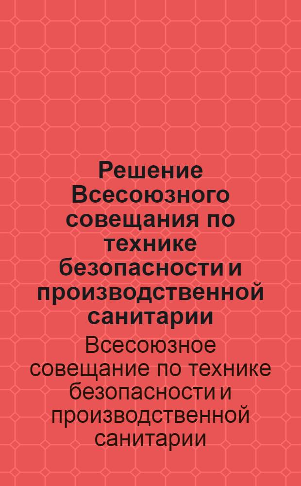 Решение Всесоюзного совещания по технике безопасности и производственной санитарии, проведенного ЦК Профсоюза рабочих транспортного и тяжелого машиностроения совместно с Министерствами транспортного, тяжелого, строительного и дорожного машиностроения, судостроительной промышленности. (25-28 сентября 1956 г.)