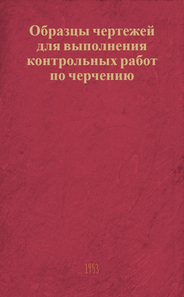Образцы чертежей для выполнения контрольных работ по черчению : (Для учащихся первого курса)