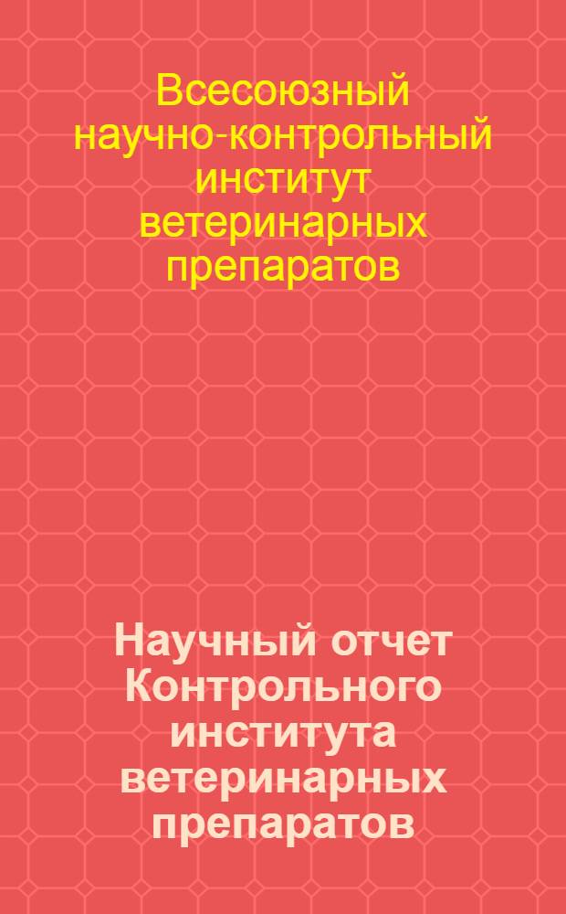 Научный отчет Контрольного института ветеринарных препаратов : (К 15-летию Ин-та)