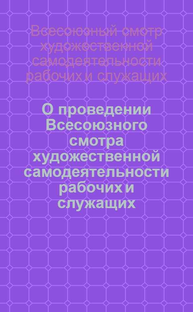 О проведении Всесоюзного смотра художественной самодеятельности рабочих и служащих : Постановление Узб. респ. совета профсоюзов и Положение о смотре от 1/XII 1954 г.