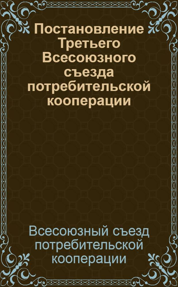 Постановление Третьего Всесоюзного съезда потребительской кооперации : По отчету Президиума Центросоюза СССР и РСФСР