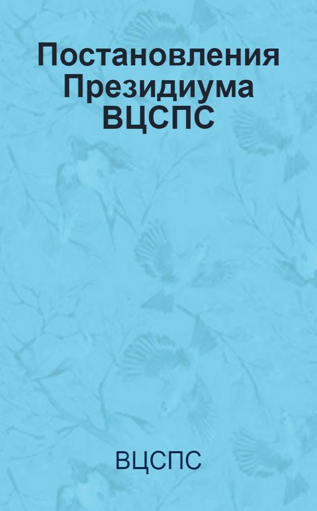 Постановления Президиума ВЦСПС: Об отчетах и выборах профсоюзных органов и о порядке проведения областных, краевых, республиканских, дорожных, бассейновых конференций и съездов профсоюзов; Инструкция о проведении выборов профсоюзных органов: Утв. 8/II 1947 г.