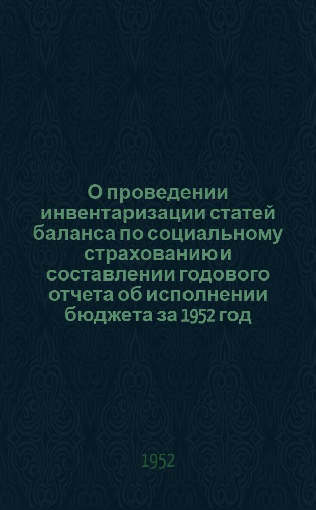 О проведении инвентаризации статей баланса по социальному страхованию и составлении годового отчета об исполнении бюджета за 1952 год : Инструктивные указания