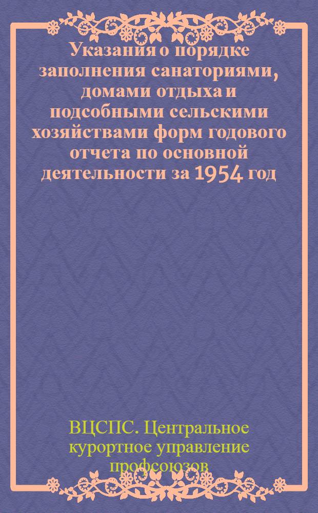 Указания о порядке заполнения санаториями, домами отдыха и подсобными сельскими хозяйствами форм годового отчета по основной деятельности за 1954 год