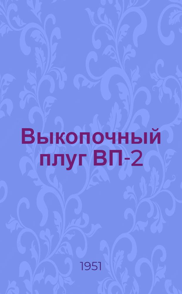 Выкопочный плуг ВП-2 : Устройство. Сборка. Применение. Уход