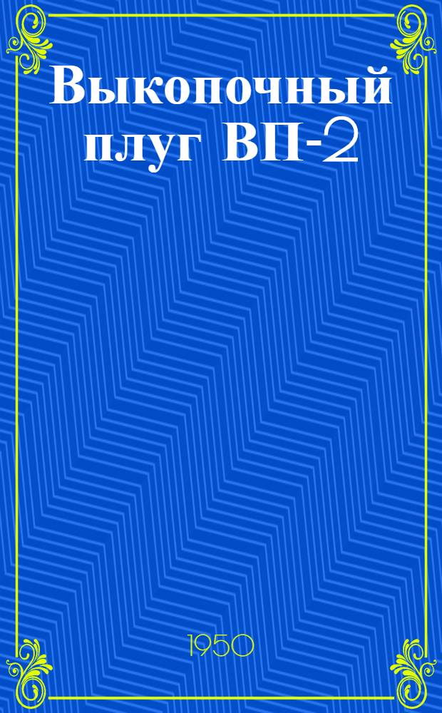 Выкопочный плуг ВП-2 : Устройство. Сборка. Применение. Уход