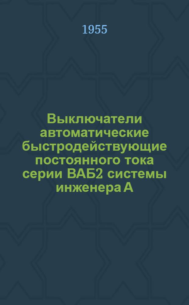 Выключатели автоматические быстродействующие постоянного тока серии ВАБ2 системы инженера А.И. Голубева : (Описание и инструкция по монтажу и эксплуатации)