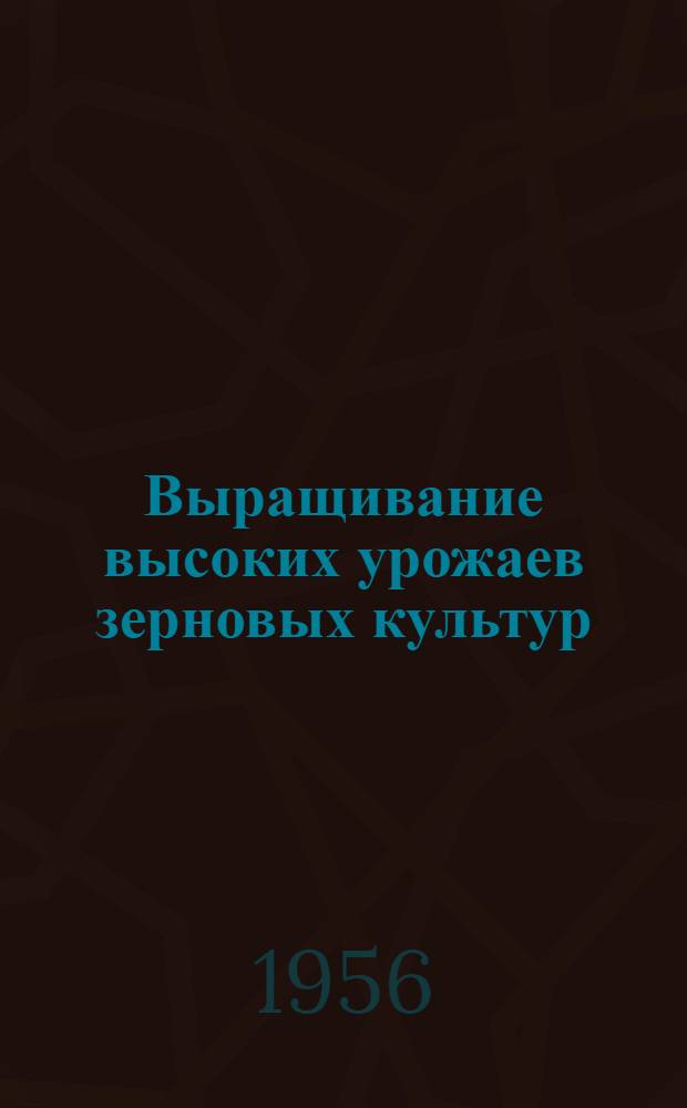 Выращивание высоких урожаев зерновых культур : Сборник статей