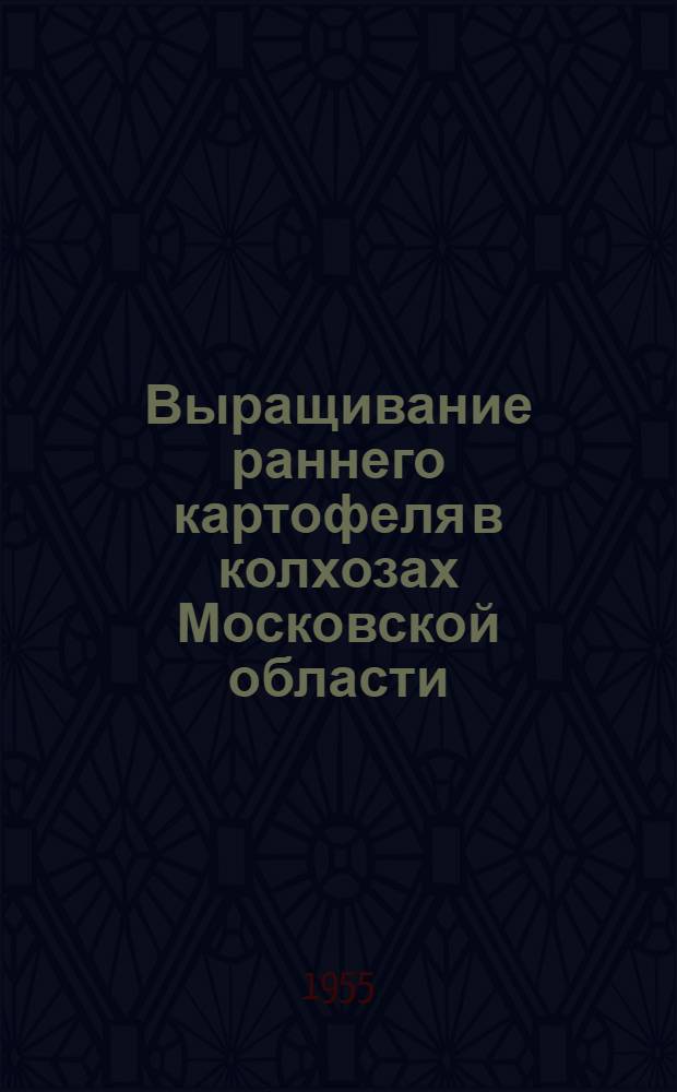Выращивание раннего картофеля в колхозах Московской области : Агротехн. правила на 1955 год