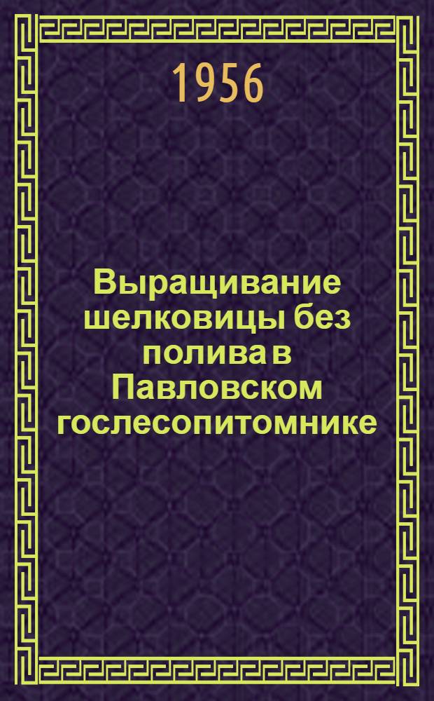 Выращивание шелковицы без полива в Павловском гослесопитомнике : Информ. письмо