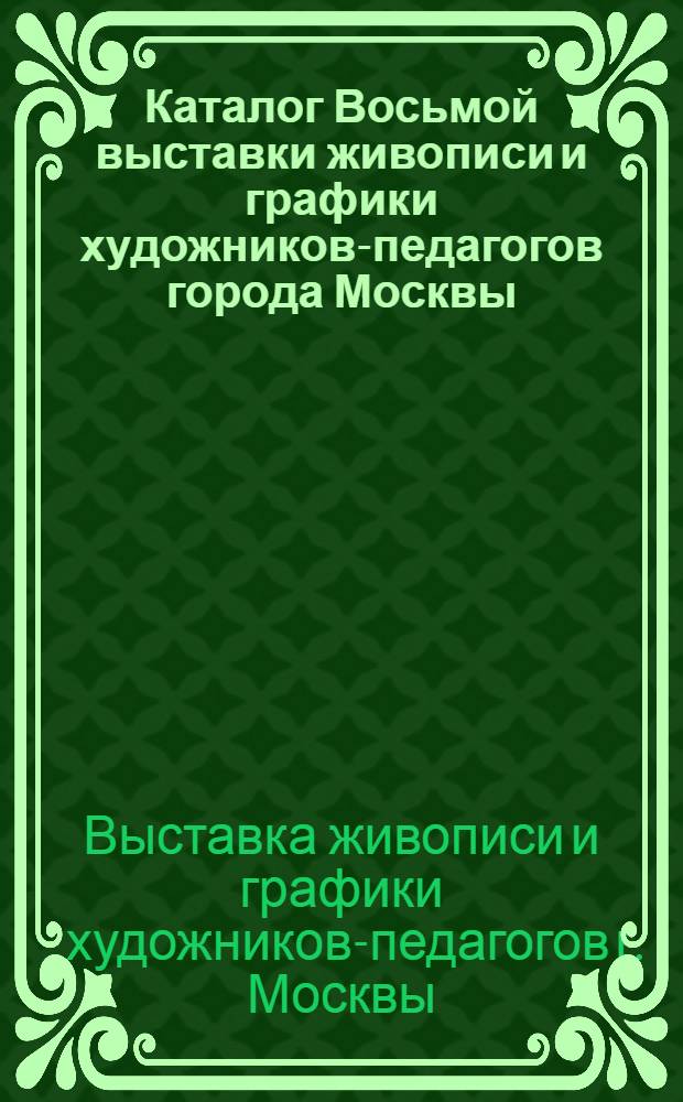 Каталог Восьмой выставки живописи и графики художников-педагогов города Москвы