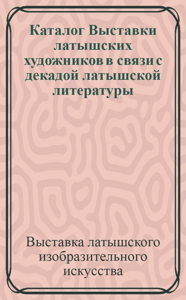 Каталог Выставки латышских художников в связи с декадой латышской литературы : Живопись. Скульптура. Графика