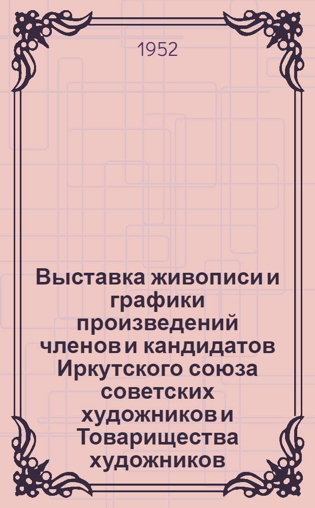 Выставка живописи и графики произведений членов и кандидатов Иркутского союза советских художников и Товарищества художников : Каталог