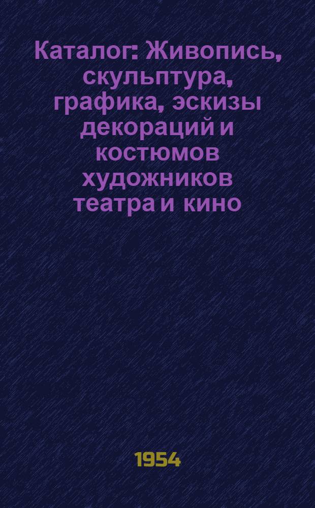 Каталог : Живопись, скульптура, графика, эскизы декораций и костюмов художников театра и кино, декоративно-прикладное искусство