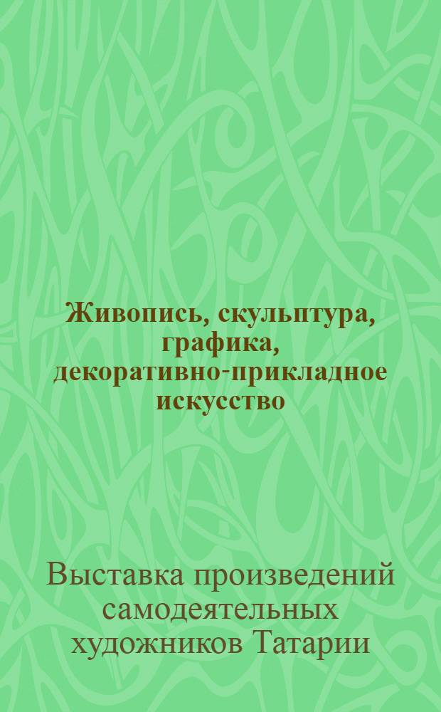 Живопись, скульптура, графика, декоративно-прикладное искусство : Каталог